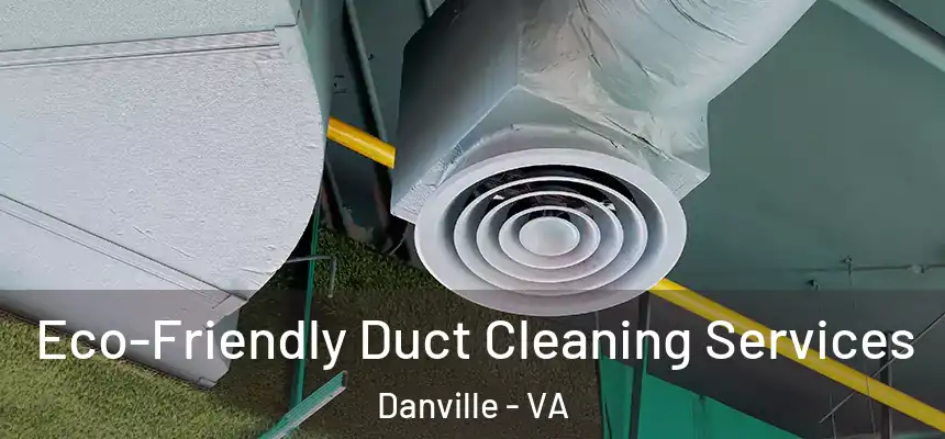  Eco-Friendly Duct Cleaning Services Danville - VA