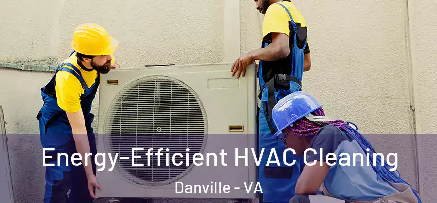  Energy-Efficient HVAC Cleaning Danville - VA