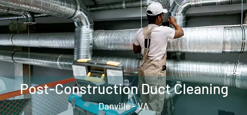 Post-Construction Duct Cleaning Danville - VA